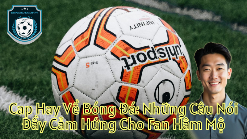 Cap Hay Về Bóng Đá: Những Câu Nói Đầy Cảm Hứng Cho Fan Hâm Mộ