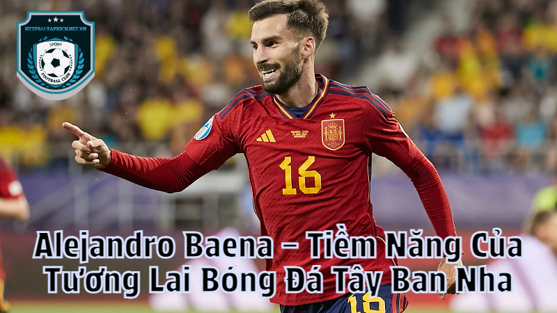 Cầu Thủ Alejandro Baena – Tiềm Năng Của Tương Lai Bóng Đá Tây Ban Nha