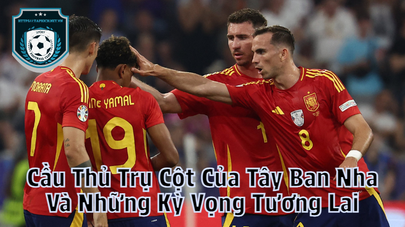 Cầu Thủ Trụ Cột Của Tây Ban Nha Và Những Kỳ Vọng Tương Lai