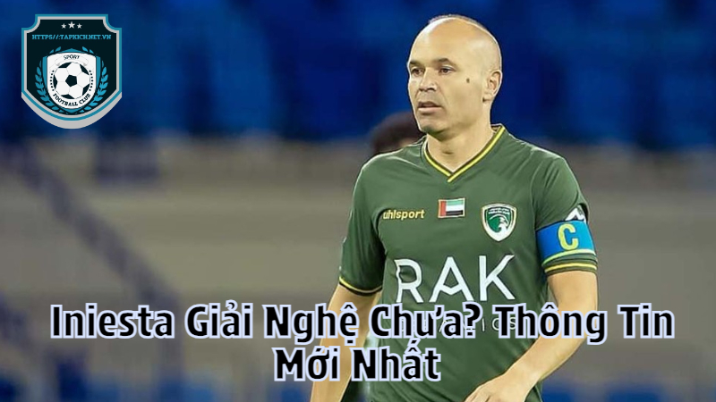 Iniesta Giải Nghệ Chưa? Thông Tin Mới Nhất Về Huyền Thoại Tây Ban Nha