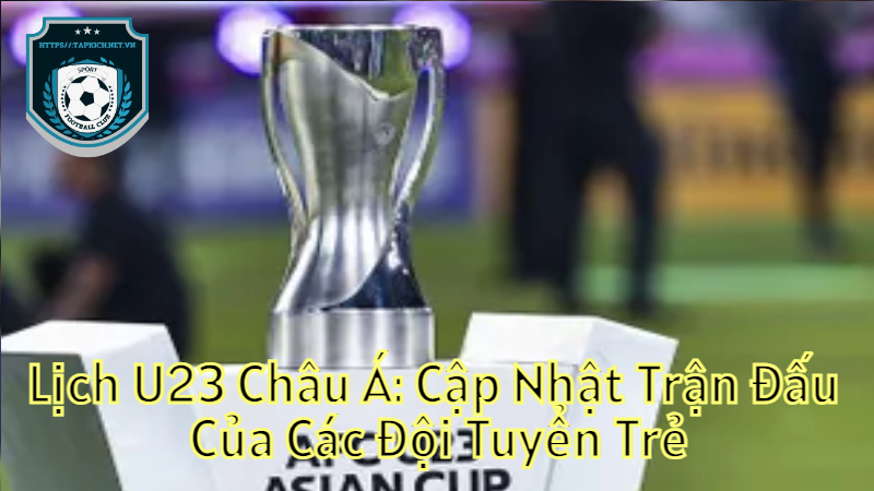 Lịch U23 Châu Á: Cập Nhật Trận Đấu Của Các Đội Tuyển Trẻ