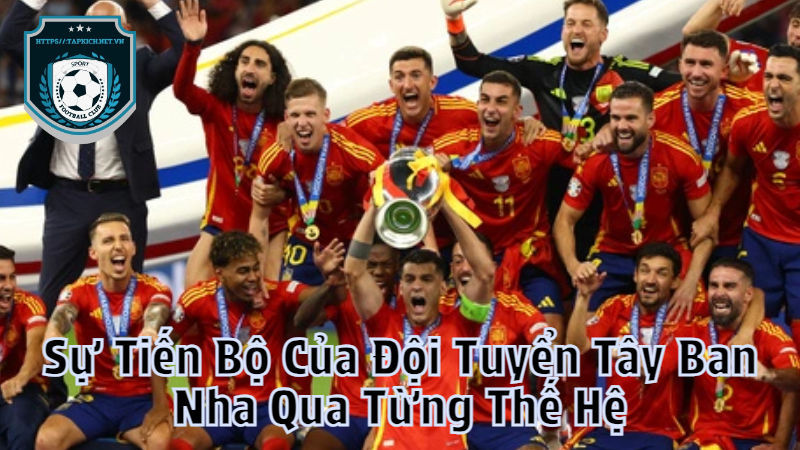 Sự Tiến Bộ Của Đội Tuyển Tây Ban Nha Qua Từng Thế Hệ