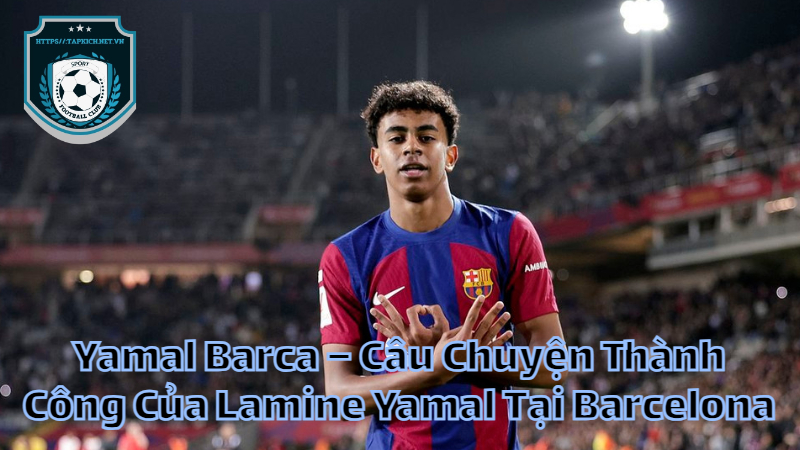 Yamal Barca – Câu Chuyện Thành Công Của Lamine Yamal Tại Barcelona