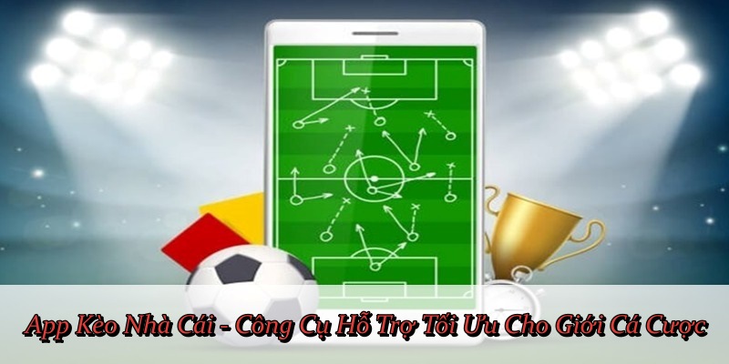App Kèo Nhà Cái - Công Cụ Hỗ Trợ Tối Ưu Cho Giới Cá Cược