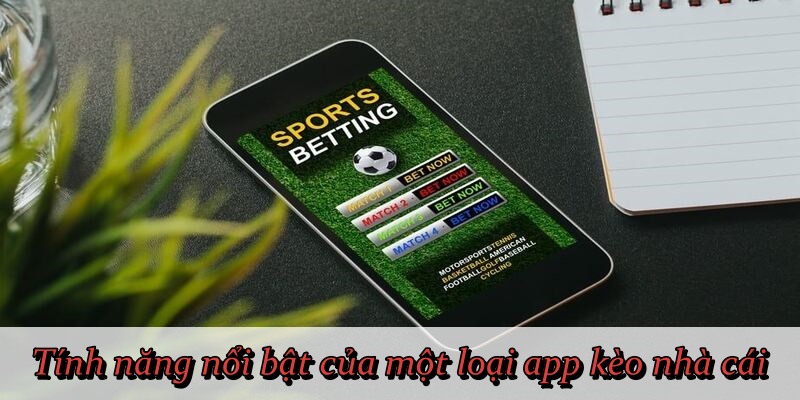 Tính năng nổi bật của một loại app kèo nhà cái